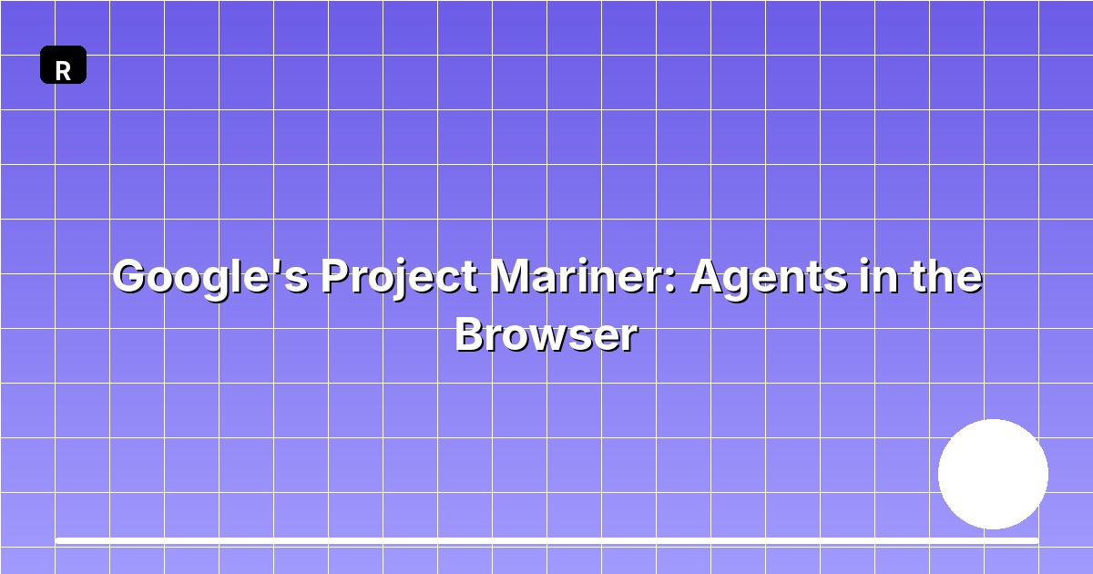 Google's Project Mariner: Agents in the Browser