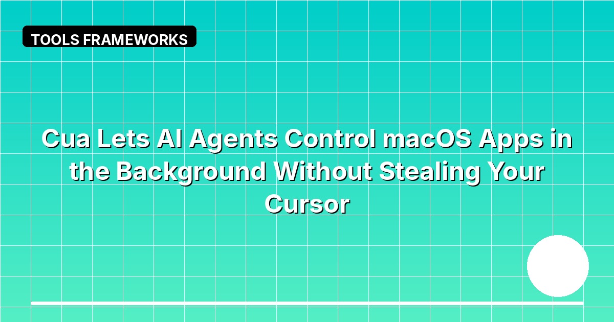 Cua Lets AI Agents Control macOS Apps in the Background Without Stealing Your Cursor