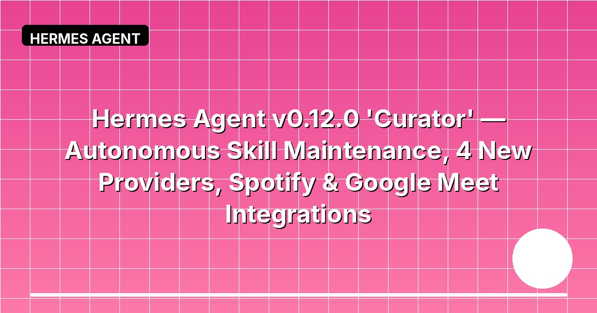 Hermes Agent v0.12.0 'Curator' — Autonomous Skill Maintenance, 4 New Providers, Spotify & Google Meet Integrations