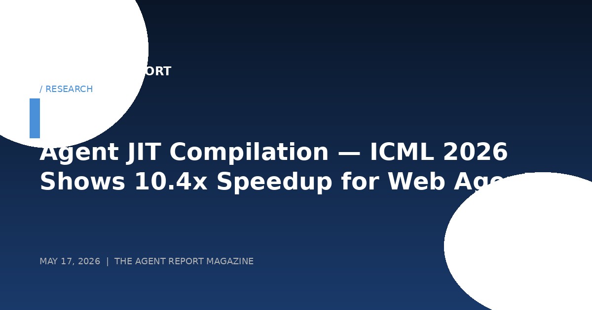 Agent JIT Compilation — ICML 2026 Paper Shows 10.4× Speedup by Compiling Web Agent Tasks to Executable Code