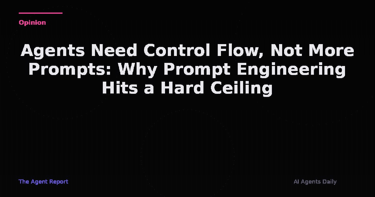 Agents Need Control Flow, Not More Prompts: Why Prompt Engineering Hits a Hard Ceiling