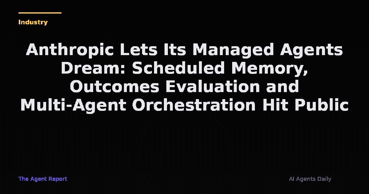 Anthropic Lets Its Managed Agents Dream: Scheduled Memory, Outcomes Evaluation, and Multi-Agent Orchestration Hit Public Beta