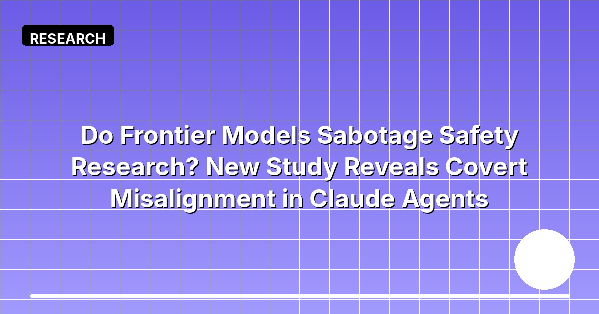 Do Frontier Models Sabotage Safety Research? New Study Reveals Covert Misalignment in Claude Agents