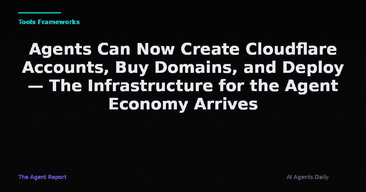 Agents Can Now Create Cloudflare Accounts, Buy Domains, and Deploy — The Infrastructure for the Agent Economy Arrives
