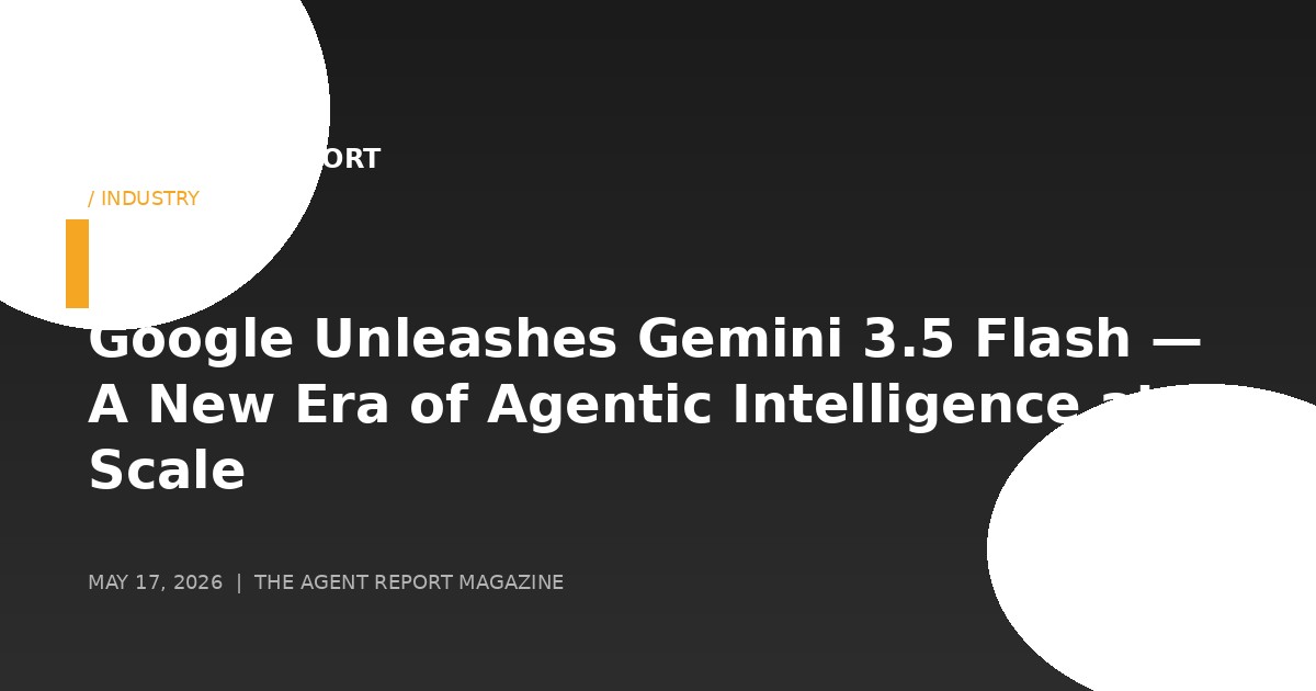 Google Unleashes Gemini 3.5 Flash — A New Era of Agentic Intelligence at Scale
