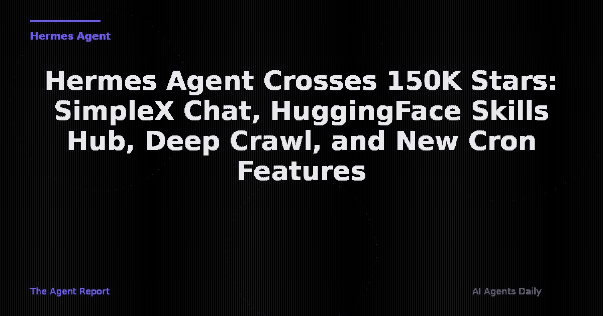 Hermes Agent Crosses 150K Stars: SimpleX Chat, HuggingFace Skills Hub, Deep Crawl, and New Cron Features