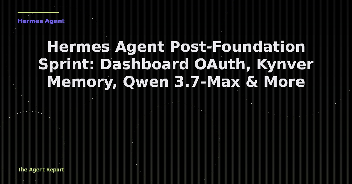Hermes Agent Post-Foundation Sprint: Dashboard OAuth, Kynver Memory, Qwen 3.7-Max, and 30+ Merged PRs