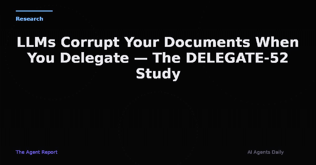 LLMs Corrupt Your Documents When You Delegate — Inside the DELEGATE-52 Study