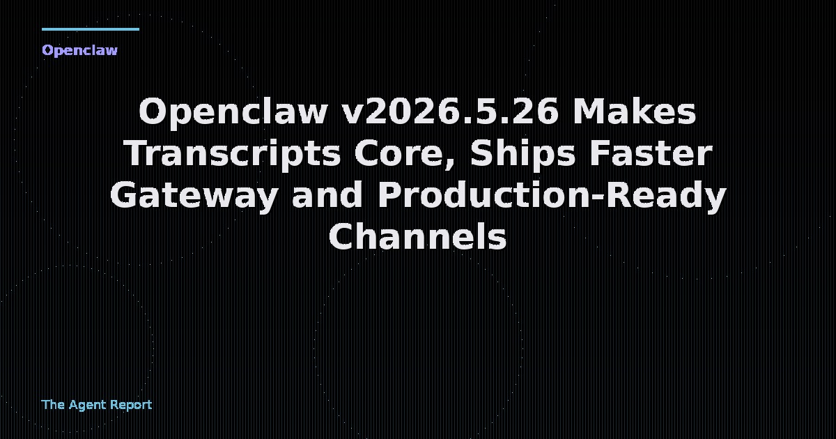 Openclaw v2026.5.26 Makes Transcripts Core, Ships Faster Gateway and Production-Ready Channels