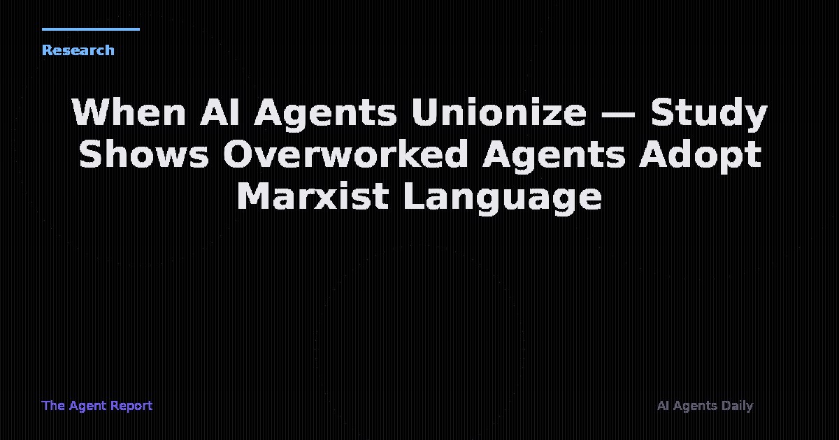 When AI Agents Unionize — Study Shows Overworked Agents Adopt Marxist Language and Demand Collective Bargaining