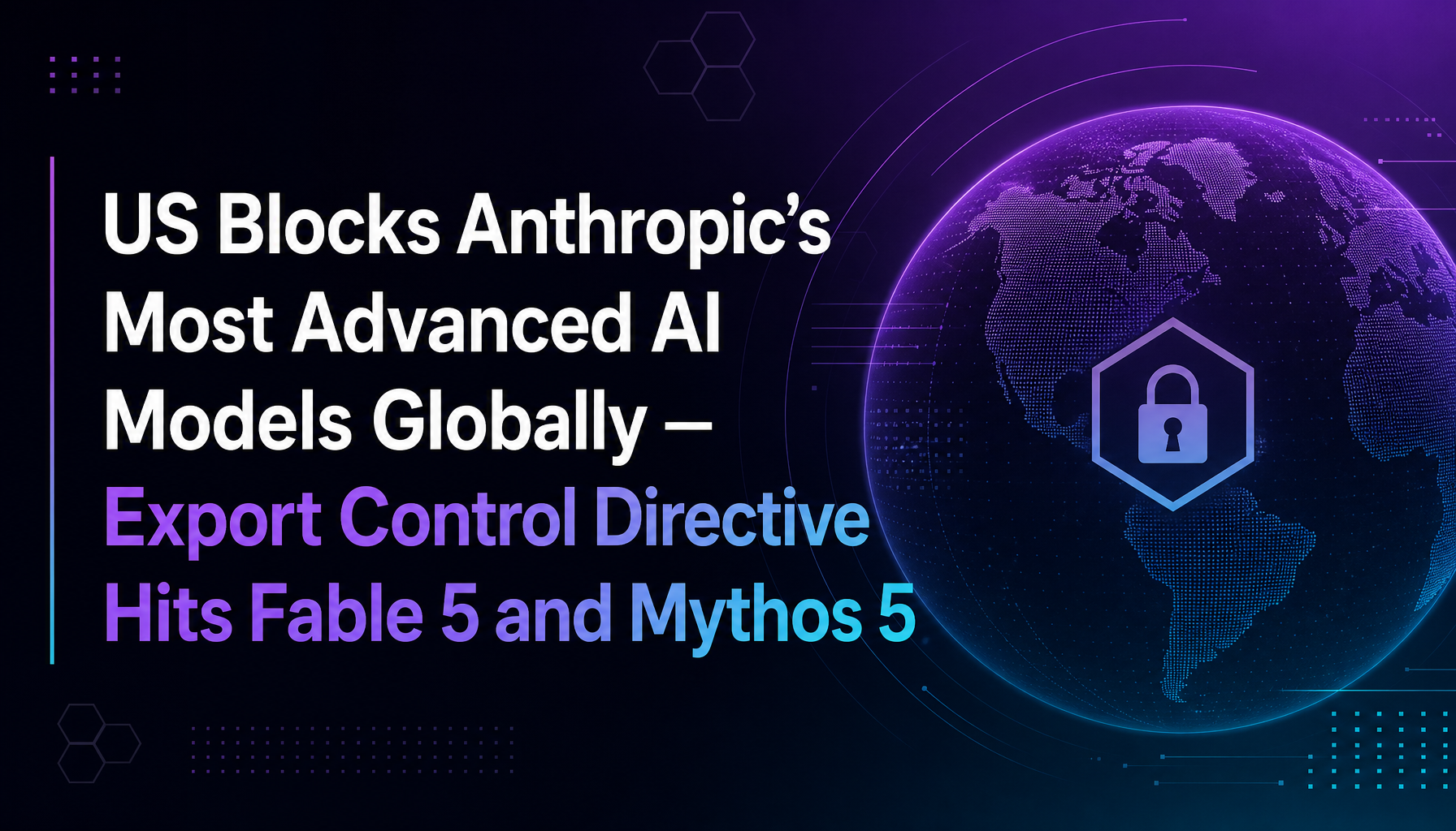 US Blocks Anthropic's Most Advanced AI Models Globally — Export Control Directive Hits Fable 5 and Mythos 5