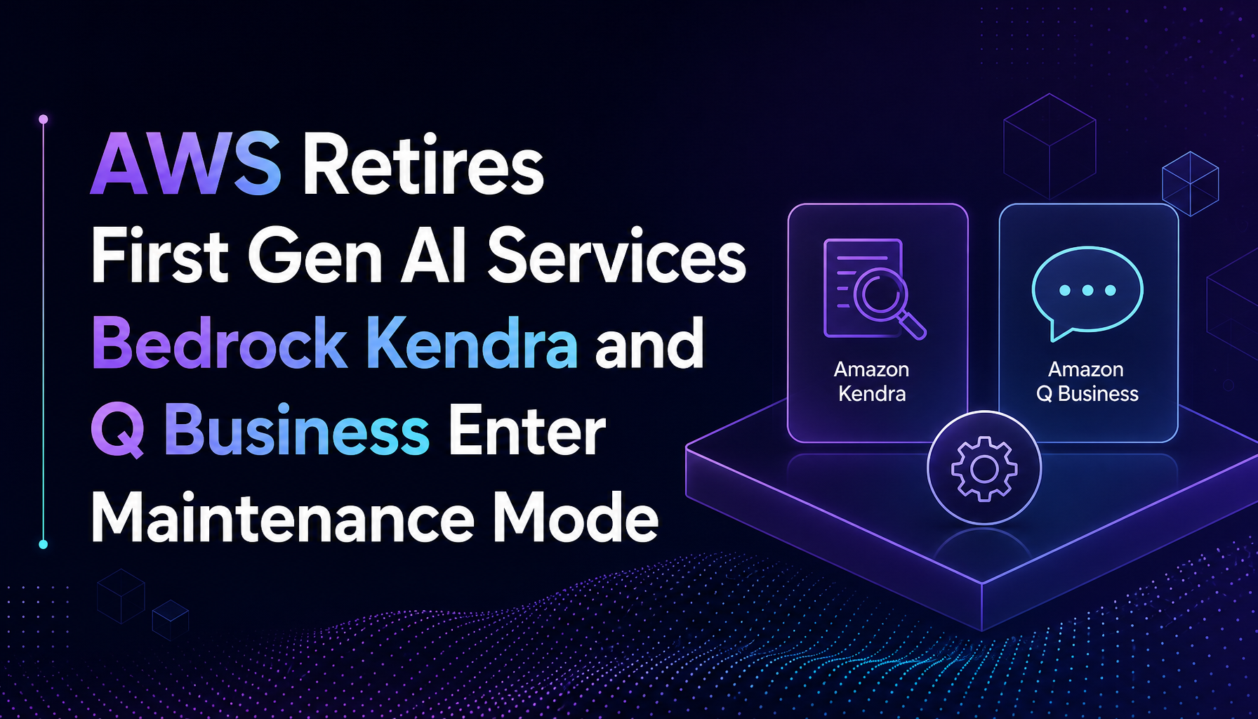AWS Retires Its First-Gen AI Services: Bedrock Agents, Kendra, and Q Business Enter Maintenance Mode