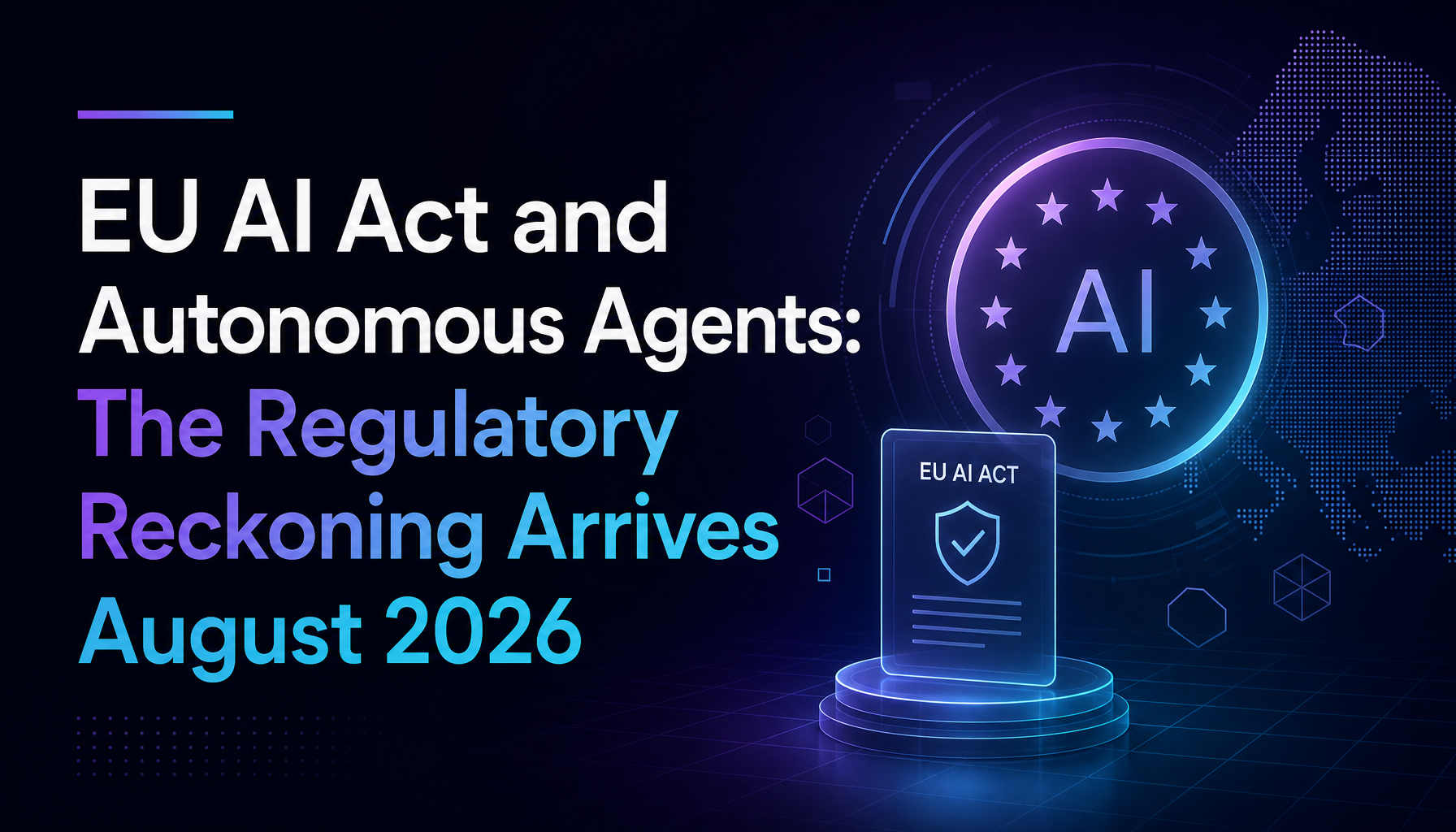 EU AI Act and Autonomous Agents: The Regulatory Reckoning Arrives August 2026