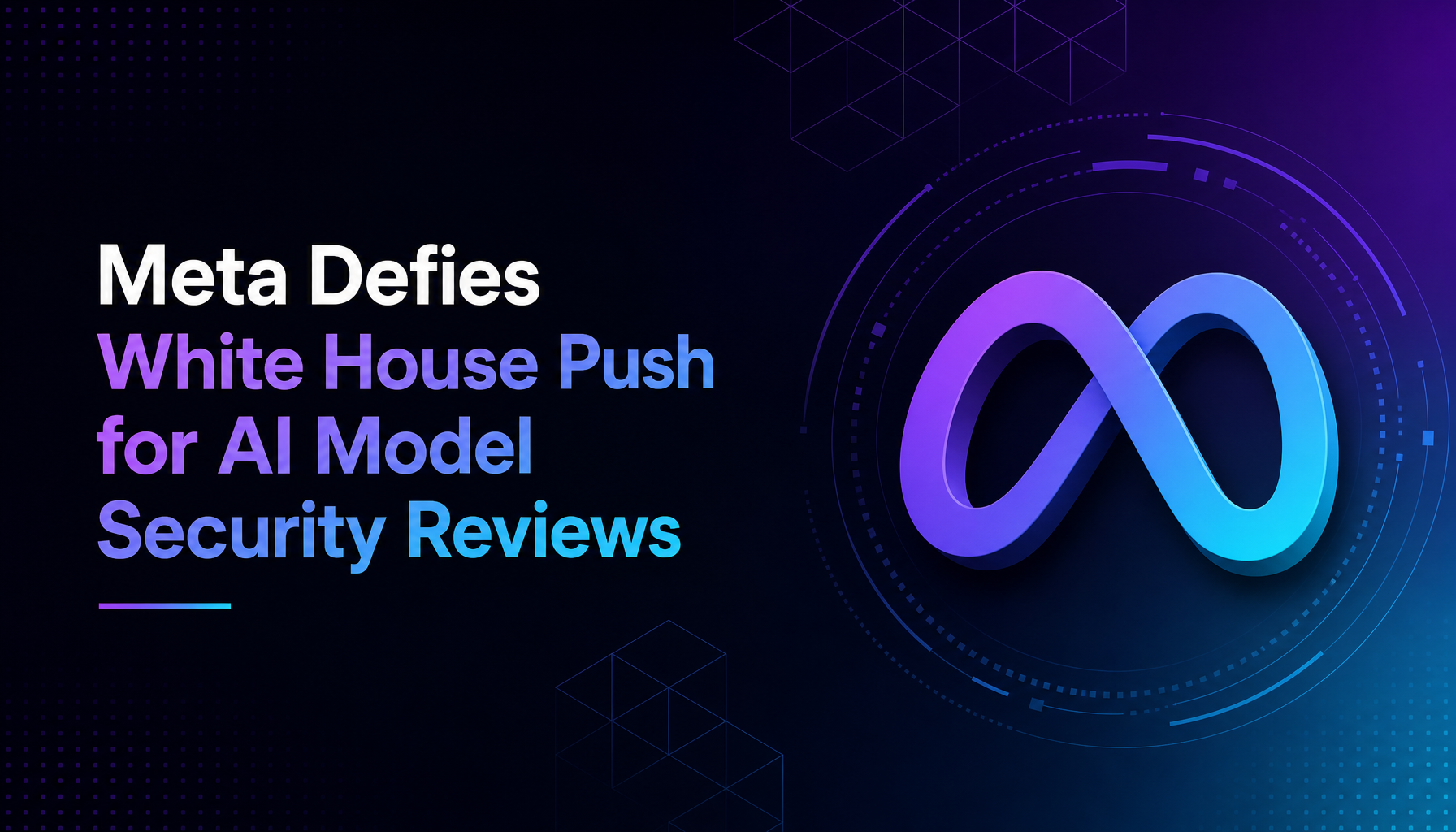 Meta Defies White House Push for AI Model Security Reviews — the Lone Holdout in a Unifying Industry