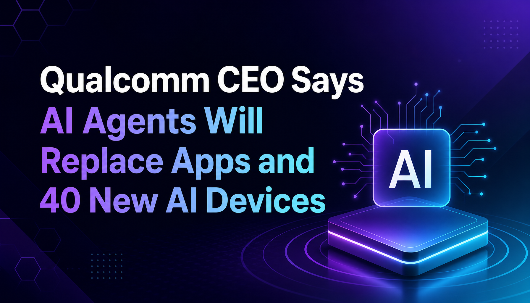 Qualcomm CEO Says AI Agents Will Replace Apps — 40+ AI-Powered Devices in the Pipeline