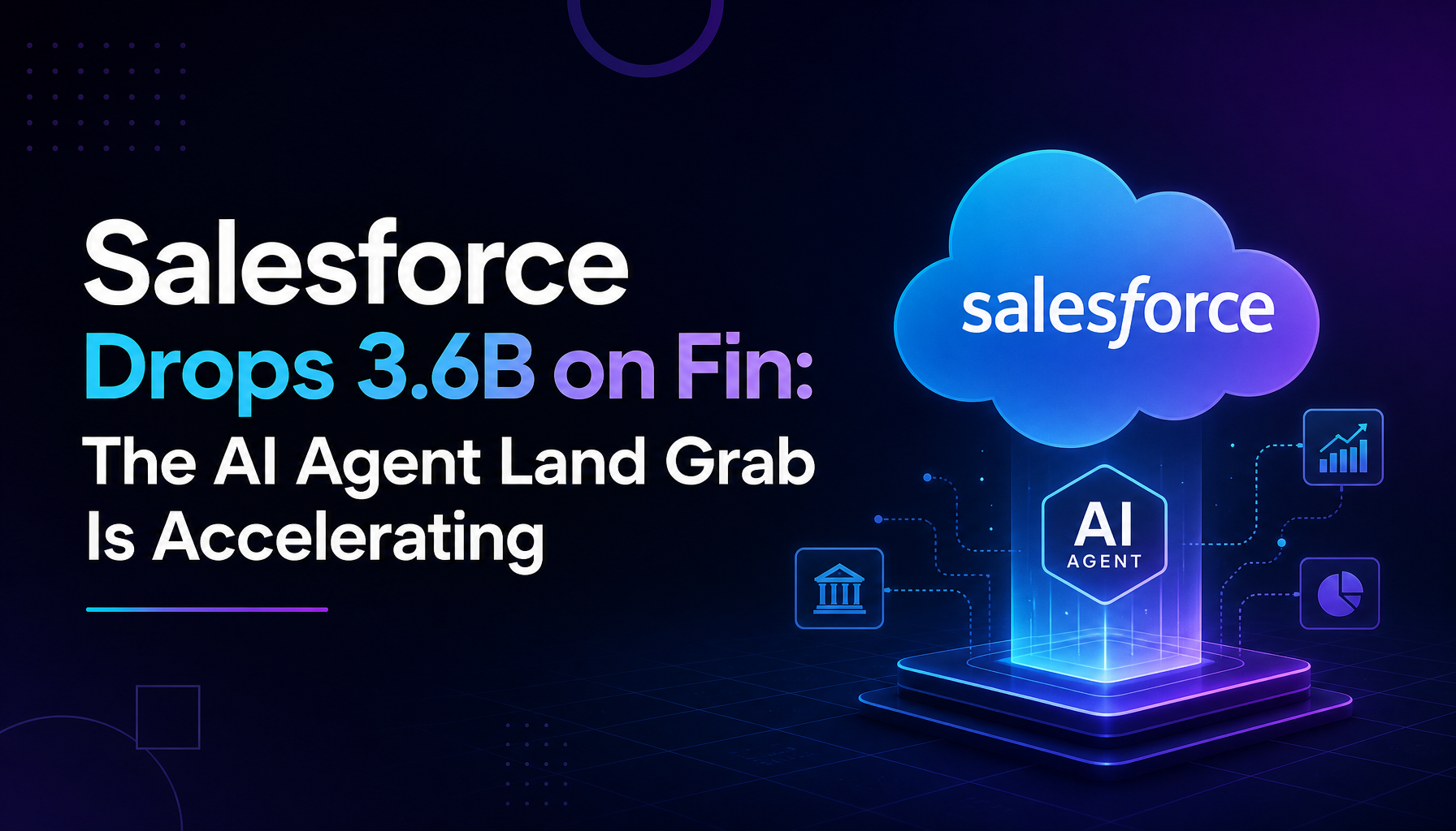 Salesforce Drops $3.6B on Fin: The AI Agent Land Grab Is Accelerating